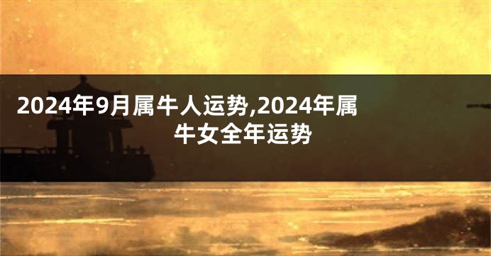 2024年9月属牛人运势,2024年属牛女全年运势