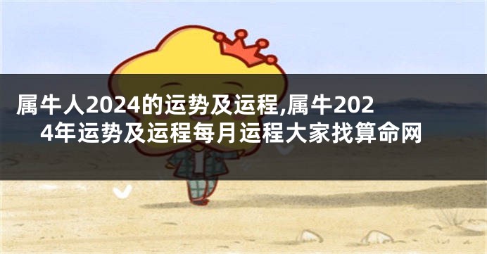 属牛人2024的运势及运程,属牛2024年运势及运程每月运程大家找算命网