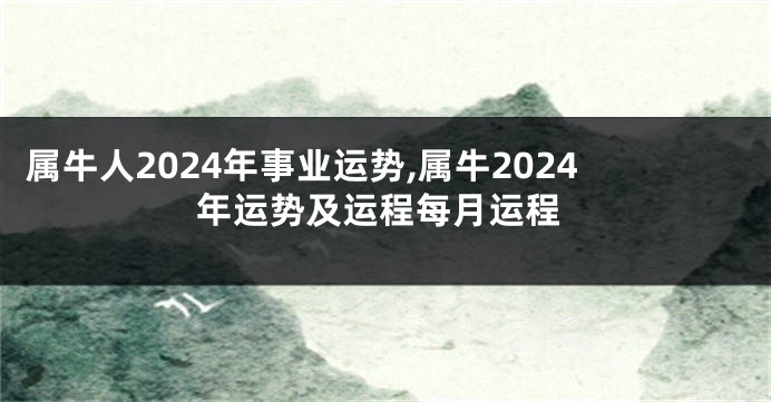 属牛人2024年事业运势,属牛2024年运势及运程每月运程