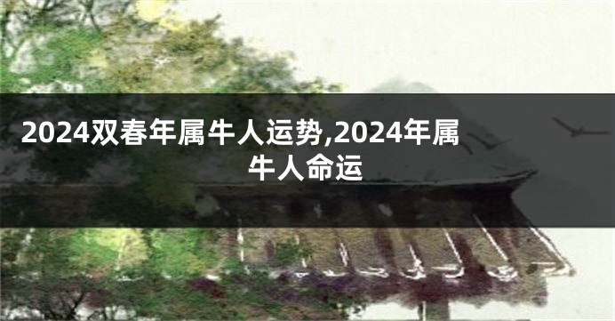 2024双春年属牛人运势,2024年属牛人命运