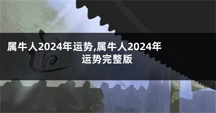 属牛人2024年运势,属牛人2024年运势完整版