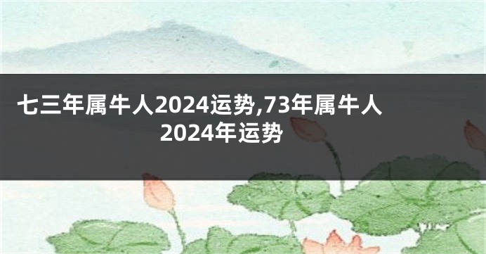 七三年属牛人2024运势,73年属牛人2024年运势