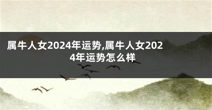 属牛人女2024年运势,属牛人女2024年运势怎么样