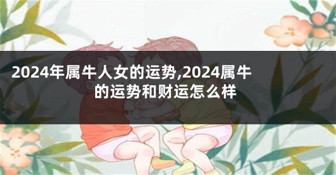 2024年属牛人女的运势,2024属牛的运势和财运怎么样