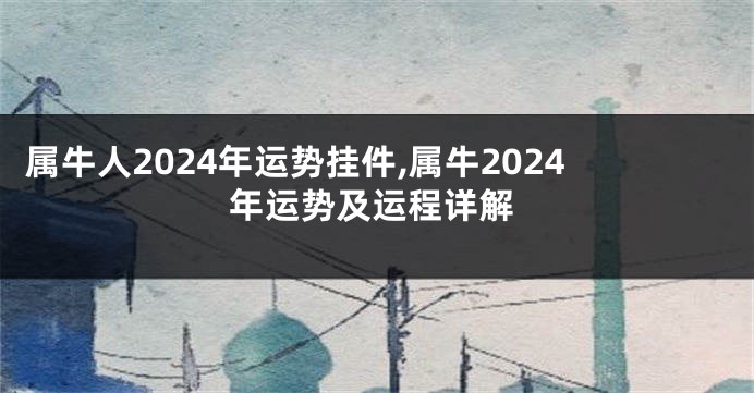 属牛人2024年运势挂件,属牛2024年运势及运程详解