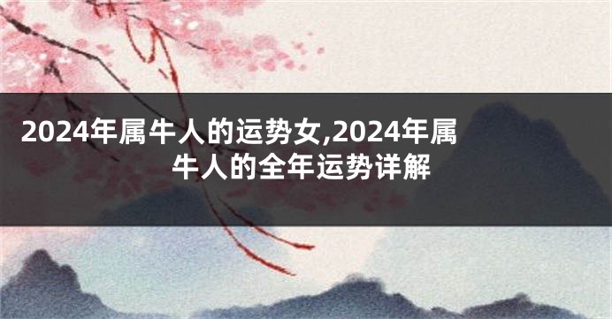 2024年属牛人的运势女,2024年属牛人的全年运势详解