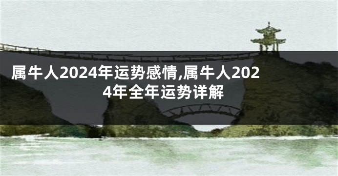 属牛人2024年运势感情,属牛人2024年全年运势详解