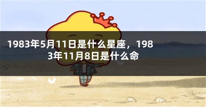 1983年5月11日是什么星座，1983年11月8日是什么命