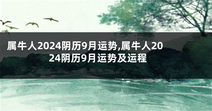 属牛人2024阴历9月运势,属牛人2024阴历9月运势及运程