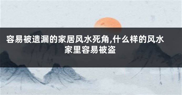 容易被遗漏的家居风水死角,什么样的风水家里容易被盗