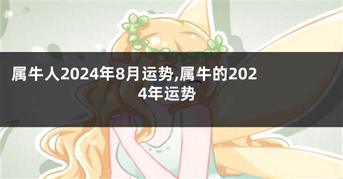 属牛人2024年8月运势,属牛的2024年运势