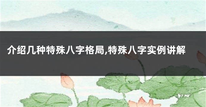 介绍几种特殊八字格局,特殊八字实例讲解