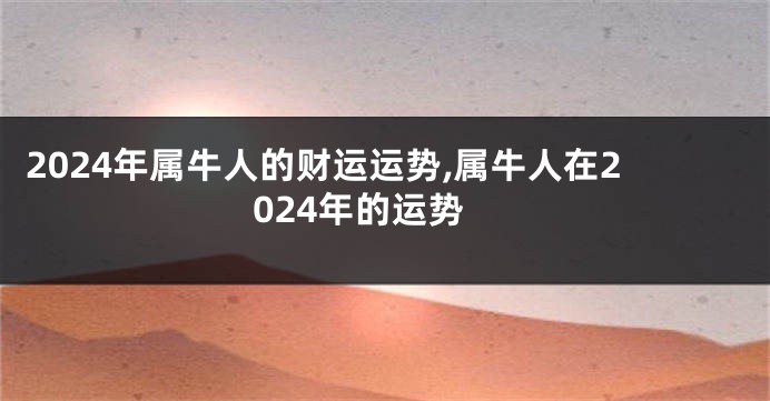 2024年属牛人的财运运势,属牛人在2024年的运势