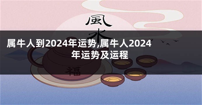 属牛人到2024年运势,属牛人2024年运势及运程