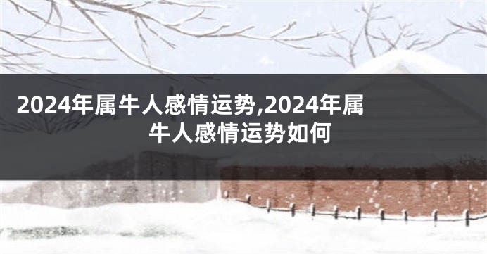 2024年属牛人感情运势,2024年属牛人感情运势如何