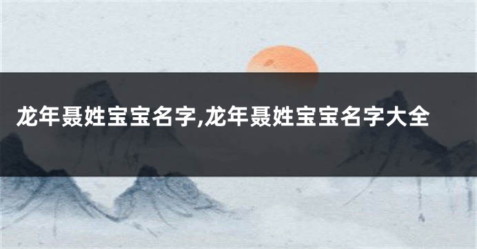 龙年聂姓宝宝名字,龙年聂姓宝宝名字大全