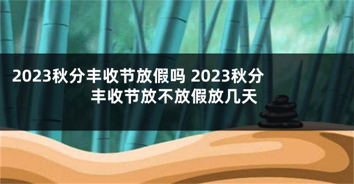 2023秋分丰收节放假吗 2023秋分丰收节放不放假放几天