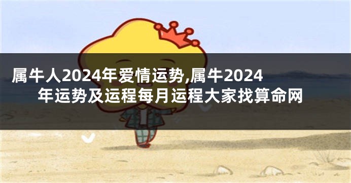 属牛人2024年爱情运势,属牛2024年运势及运程每月运程大家找算命网