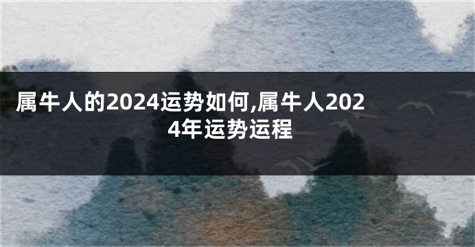 属牛人的2024运势如何,属牛人2024年运势运程