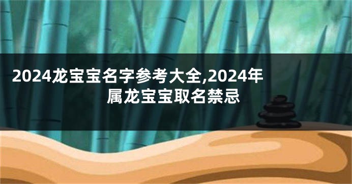 2024龙宝宝名字参考大全,2024年属龙宝宝取名禁忌