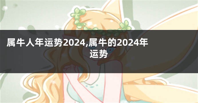 属牛人年运势2024,属牛的2024年运势