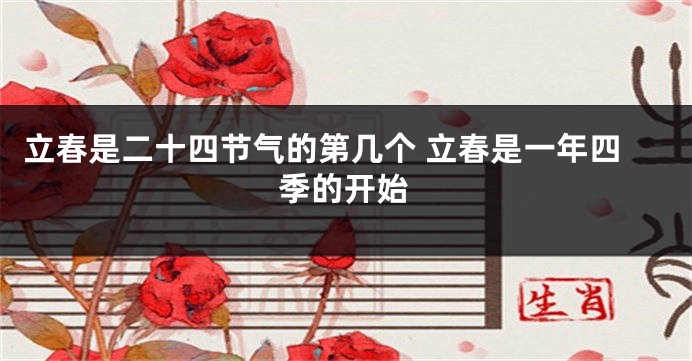 立春是二十四节气的第几个 立春是一年四季的开始