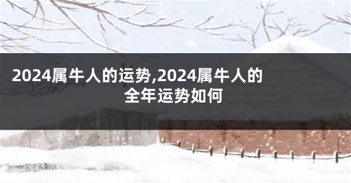 2024属牛人的运势,2024属牛人的全年运势如何