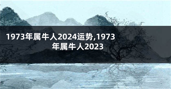 1973年属牛人2024运势,1973年属牛人2023