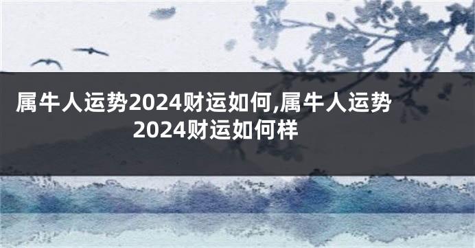 属牛人运势2024财运如何,属牛人运势2024财运如何样