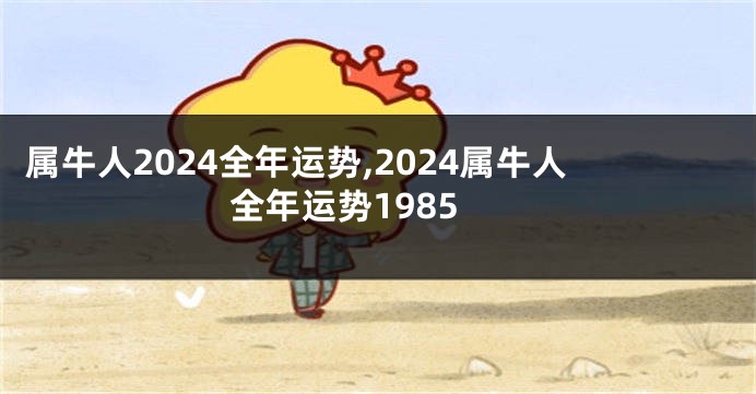 属牛人2024全年运势,2024属牛人全年运势1985