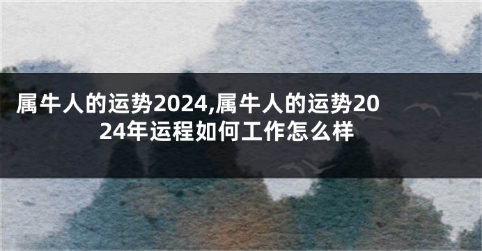 属牛人的运势2024,属牛人的运势2024年运程如何工作怎么样