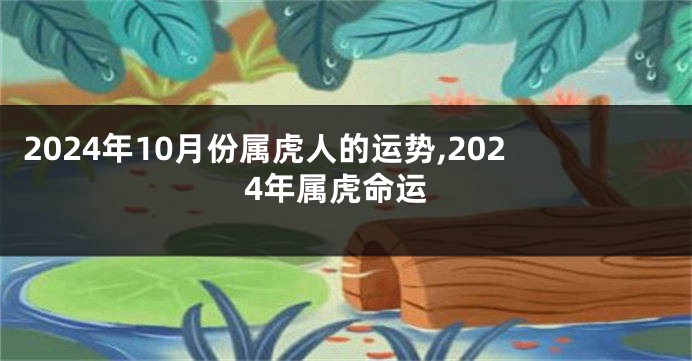 2024年10月份属虎人的运势,2024年属虎命运