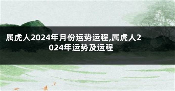 属虎人2024年月份运势运程,属虎人2024年运势及运程