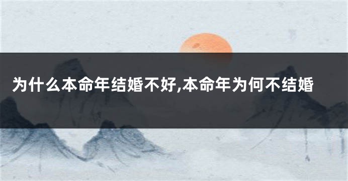 为什么本命年结婚不好,本命年为何不结婚