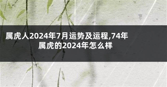 属虎人2024年7月运势及运程,74年属虎的2024年怎么样