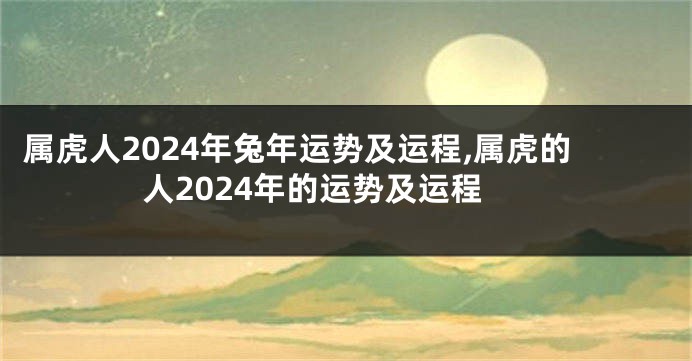 属虎人2024年兔年运势及运程,属虎的人2024年的运势及运程