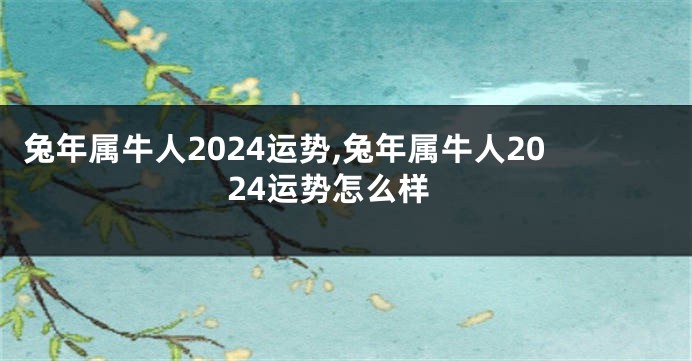 兔年属牛人2024运势,兔年属牛人2024运势怎么样