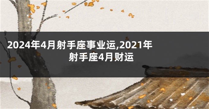 2024年4月射手座事业运,2021年射手座4月财运