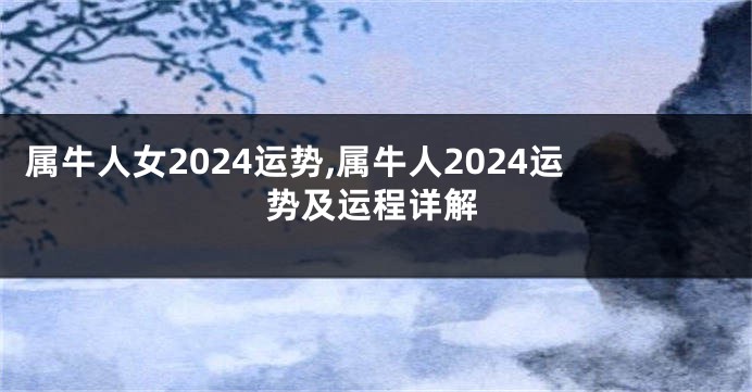 属牛人女2024运势,属牛人2024运势及运程详解