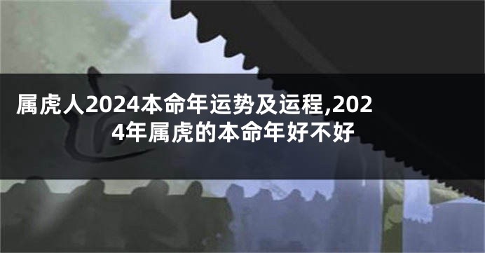 属虎人2024本命年运势及运程,2024年属虎的本命年好不好