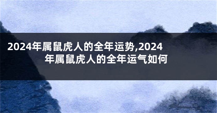 2024年属鼠虎人的全年运势,2024年属鼠虎人的全年运气如何