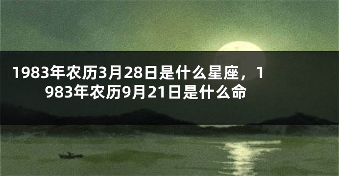 1983年农历3月28日是什么星座，1983年农历9月21日是什么命