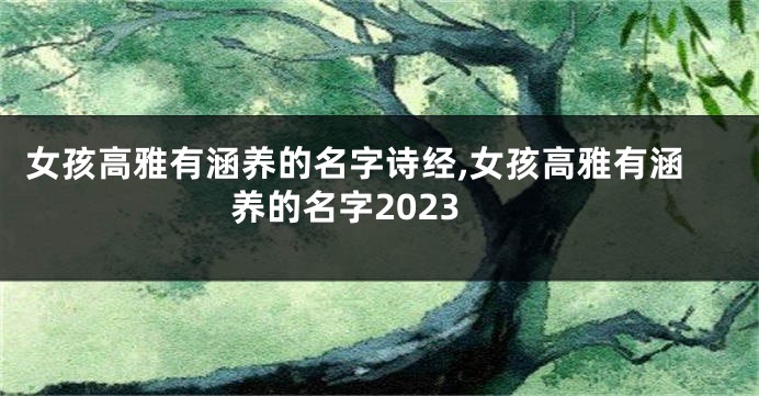 女孩高雅有涵养的名字诗经,女孩高雅有涵养的名字2023