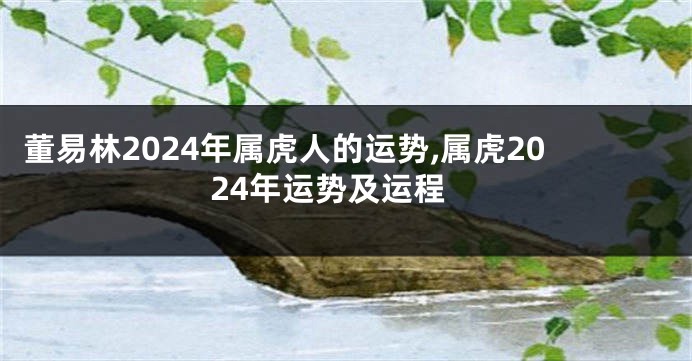 董易林2024年属虎人的运势,属虎2024年运势及运程