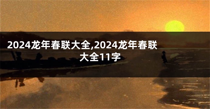 2024龙年春联大全,2024龙年春联大全11字