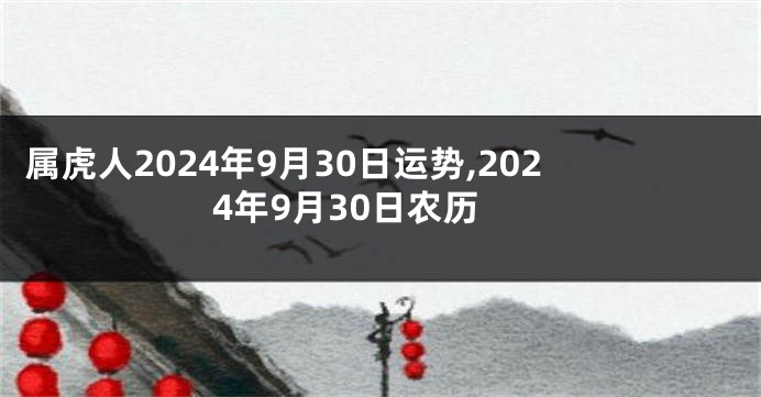 属虎人2024年9月30日运势,2024年9月30日农历