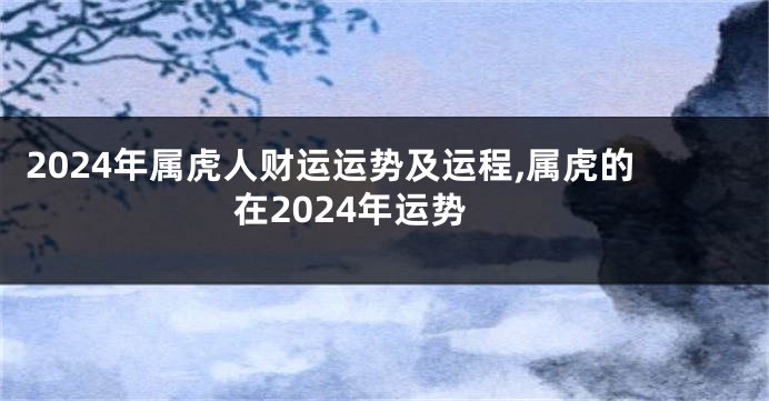 2024年属虎人财运运势及运程,属虎的在2024年运势