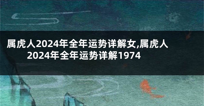 属虎人2024年全年运势详解女,属虎人2024年全年运势详解1974