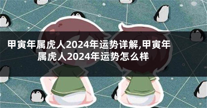 甲寅年属虎人2024年运势详解,甲寅年属虎人2024年运势怎么样