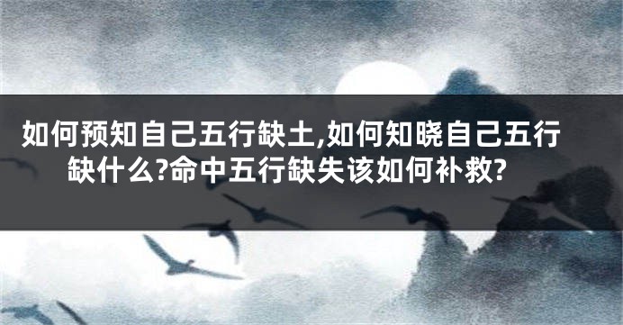 如何预知自己五行缺土,如何知晓自己五行缺什么?命中五行缺失该如何补救?